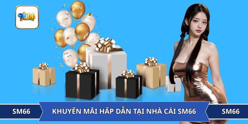 Tìm hiểu về ưu đãi tại nhà cái SM66